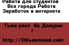 Работа для студентов  - Все города Работа » Заработок в интернете   . Тыва респ.,Ак-Довурак г.